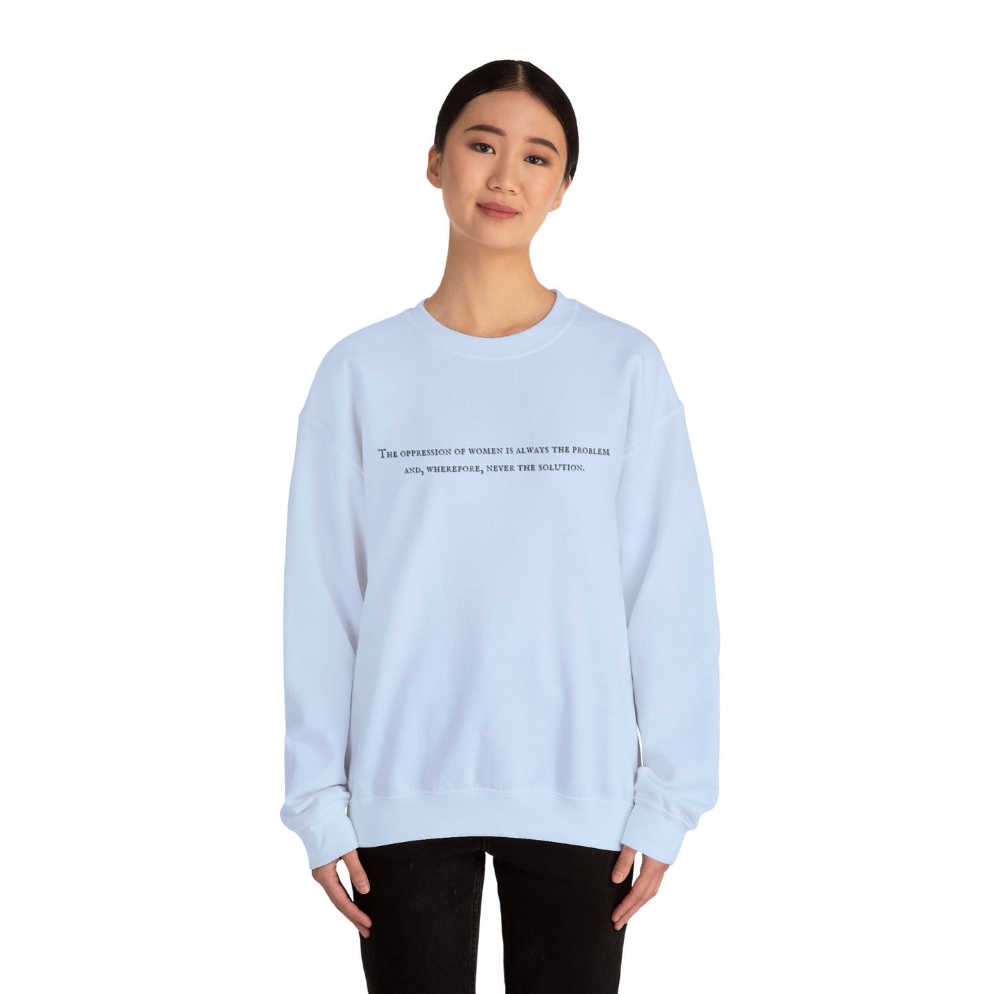 The Oppression of Women is Always the Problem and Wherefore Never the Solution Sweatshirt