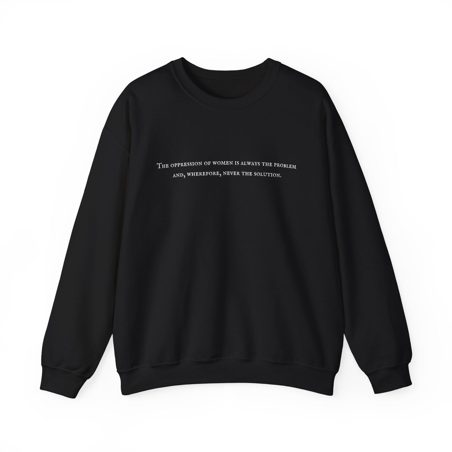 The Oppression of Women is Always the Problem and Wherefore Never the Solution Sweatshirt