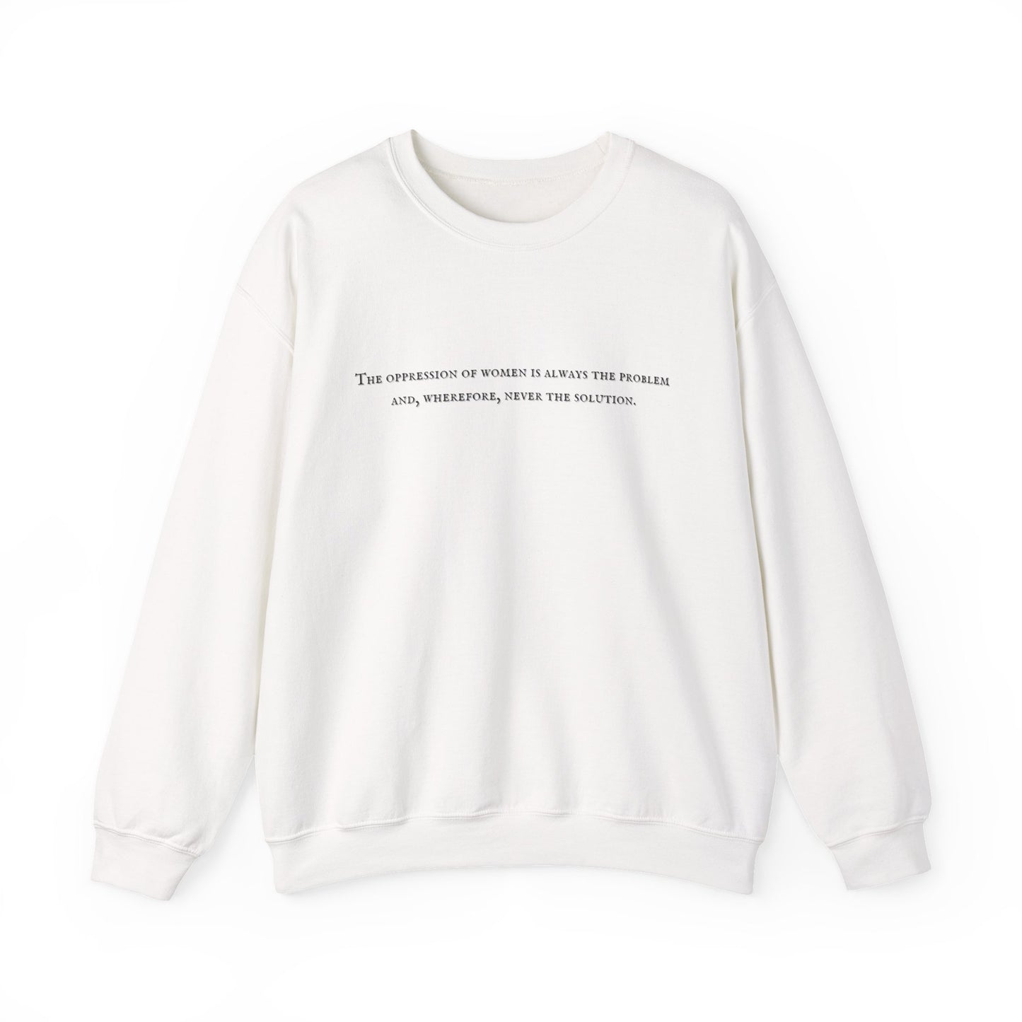 The Oppression of Women is Always the Problem and Wherefore Never the Solution Sweatshirt