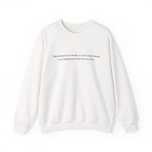 The Oppression of Women is Always the Problem and Wherefore Never the Solution Sweatshirt