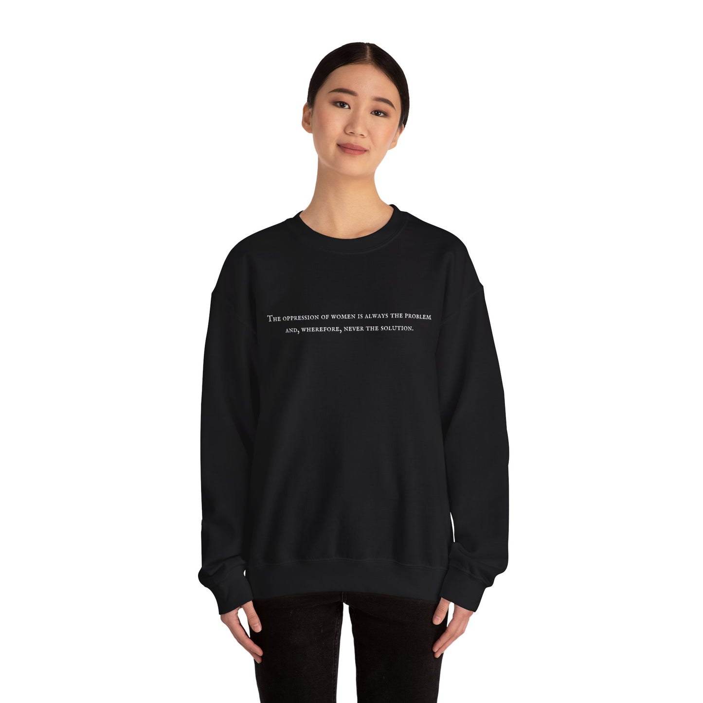 The Oppression of Women is Always the Problem and Wherefore Never the Solution Sweatshirt