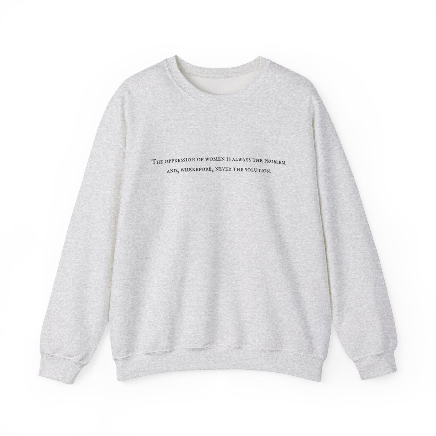 The Oppression of Women is Always the Problem and Wherefore Never the Solution Sweatshirt