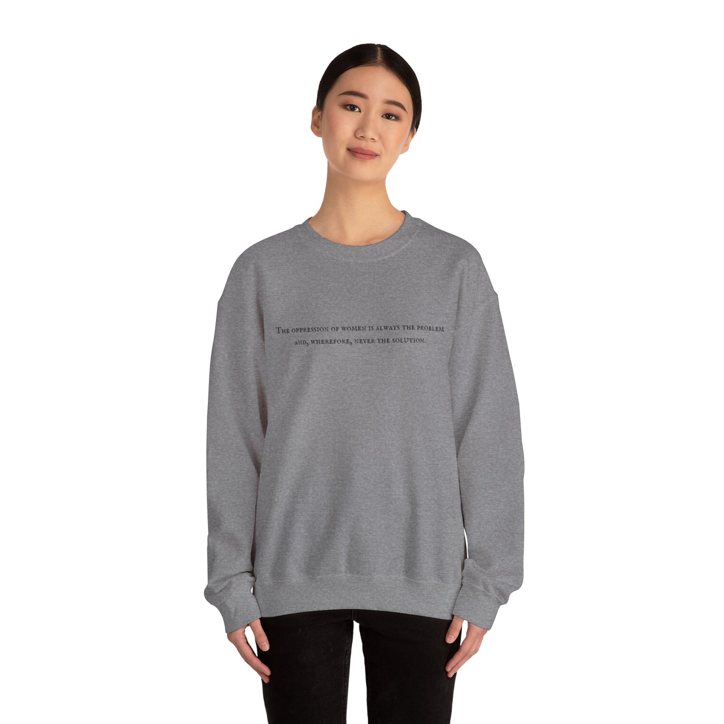 The Oppression of Women is Always the Problem and Wherefore Never the Solution Sweatshirt