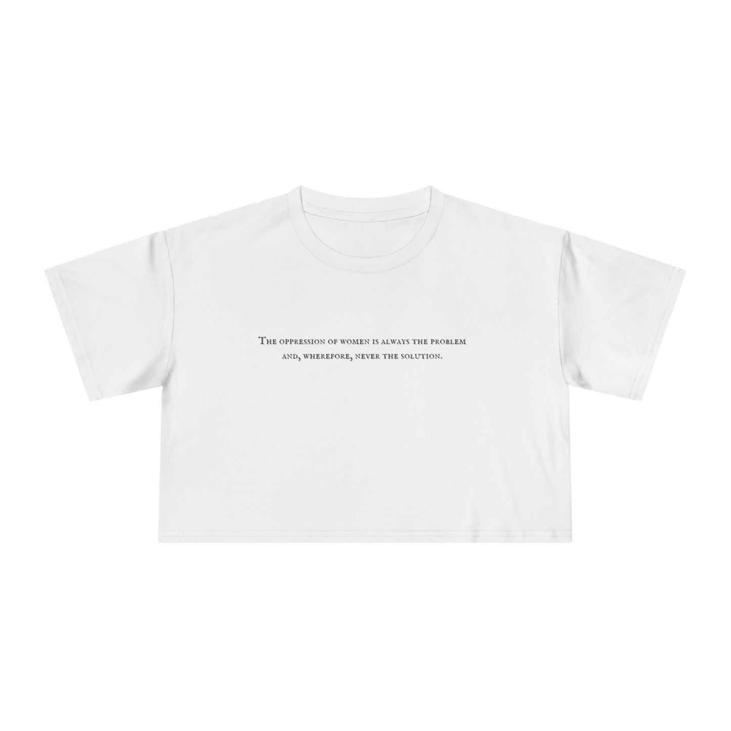 The Oppression of Women is Always the Problem and Wherefore Never the Solution Crop Tee