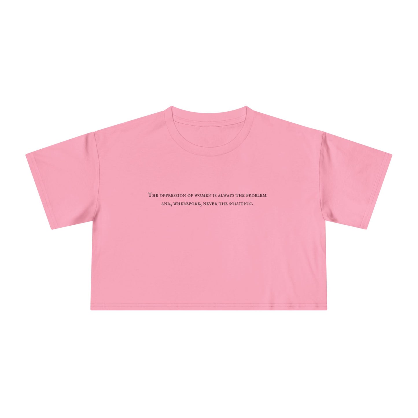 The Oppression of Women is Always the Problem and Wherefore Never the Solution Crop Tee