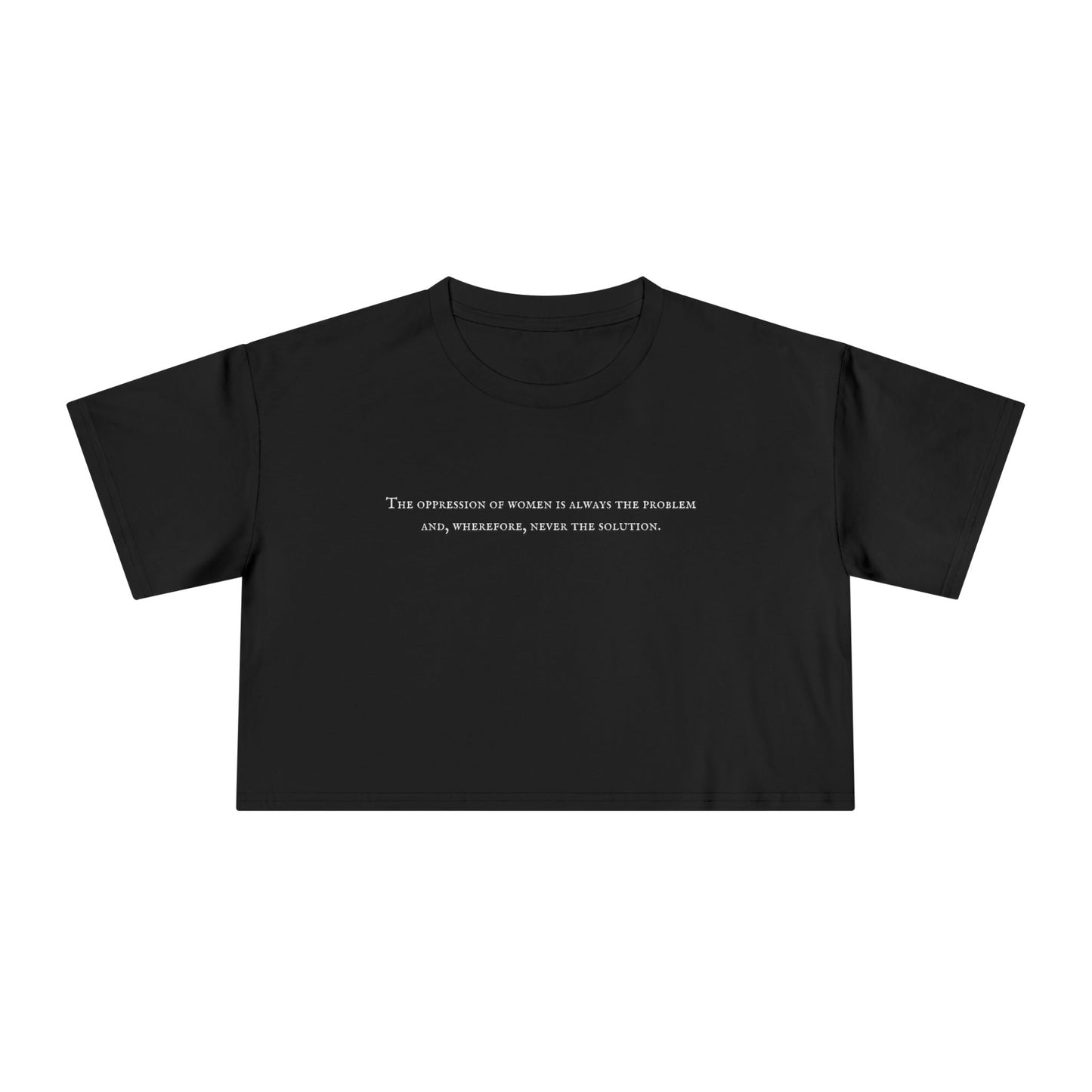 The Oppression of Women is Always the Problem and Wherefore Never the Solution Crop Tee