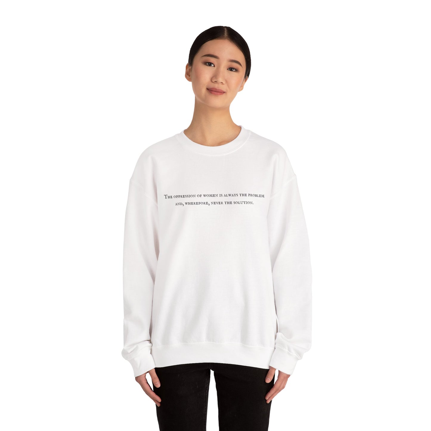 The Oppression of Women is Always the Problem and Wherefore Never the Solution Sweatshirt
