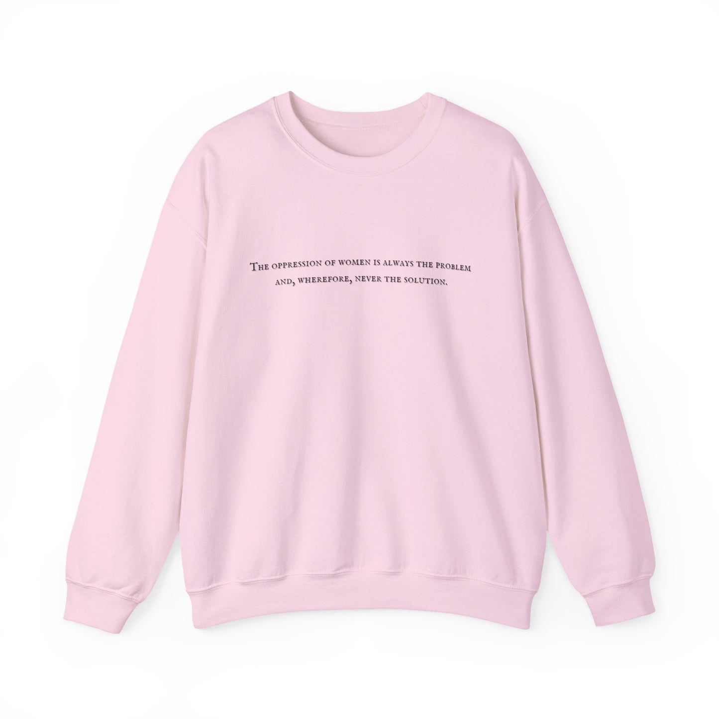 The Oppression of Women is Always the Problem and Wherefore Never the Solution Sweatshirt