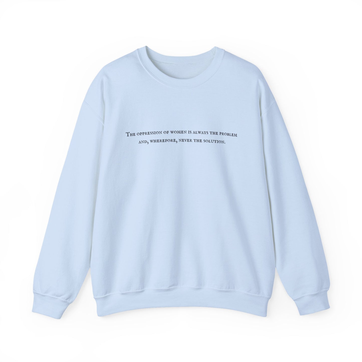 The Oppression of Women is Always the Problem and Wherefore Never the Solution Sweatshirt